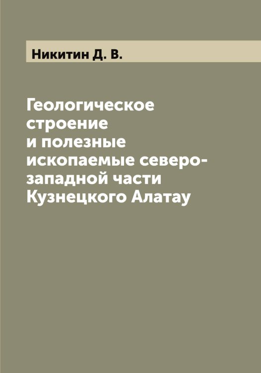 Обложка книги «Геологическое строение и полезные ископаемые северо-западной части Кузнецкого Алатау» — Никитин Д. В., ISBN 9785519996457