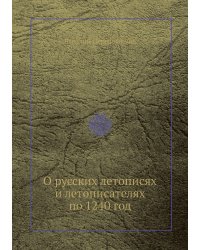 О русских летописях и летописателях по 1240 год