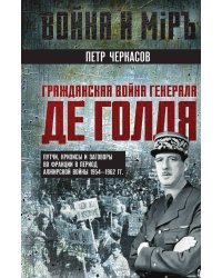 Гражданская война генерала Де Голля. Путчи, кризисы и заговоры во Франции в период Алжирской войны 1