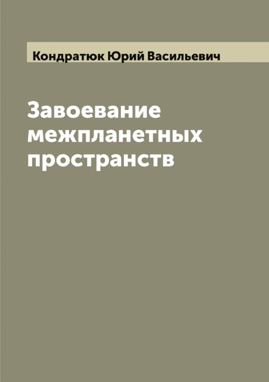 Обложка книги «Завоевание межпланетных пространств» — Кондратюк Юрий Васильевич, ISBN 9785519901086
