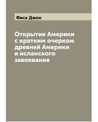 Открытие Америки с кратким очерком древней Америки и испанского завоевания