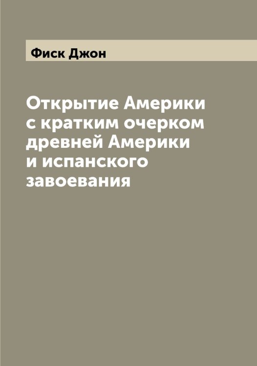 Обложка книги «Открытие Америки с кратким очерком древней Америки и испанского завоевания» — Фиск Джон, ISBN 9785521283385