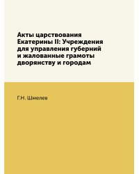 Акты царствования Екатерины II: Учреждения для управления губерний и жалованные грамоты дворянству и городам