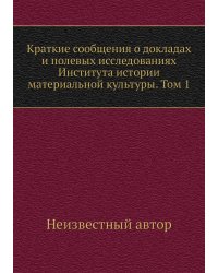 Краткие сообщения о докладах и полевых исследованиях Института истории материальной культуры. Том 1