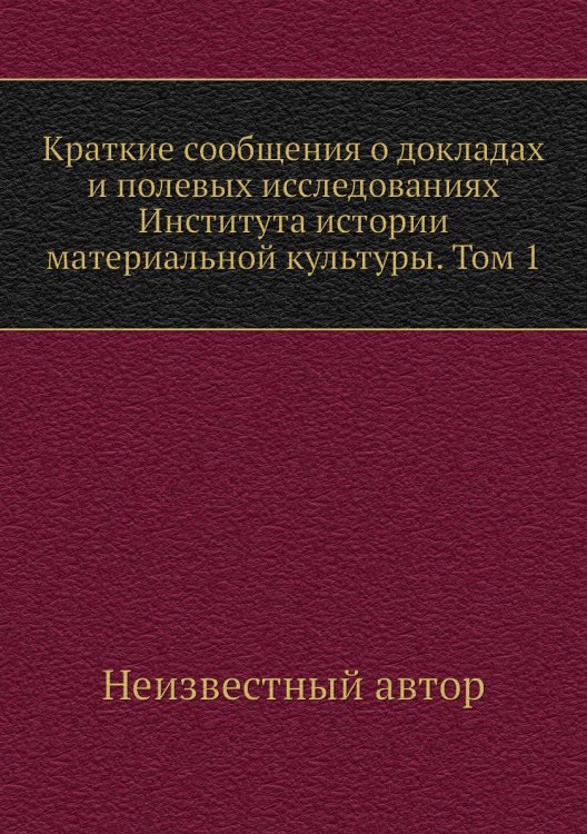 Краткие сообщения о докладах и полевых исследованиях Института истории материальной культуры. Том 1
