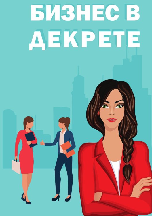 Обложка книги «Бизнес в декрете» — Авдеева Марина; Денеко Юлия; Рядинский Виктор; Рядинская Людмила; Расулова-Тренихина Оксана; Ошурко Ольга; Машкова Евгения; Мухаметдинова Индира; Ахундов Эмиль, ISBN 9785521886524