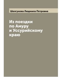Из поездки по Амуру и Уссурийскому краю
