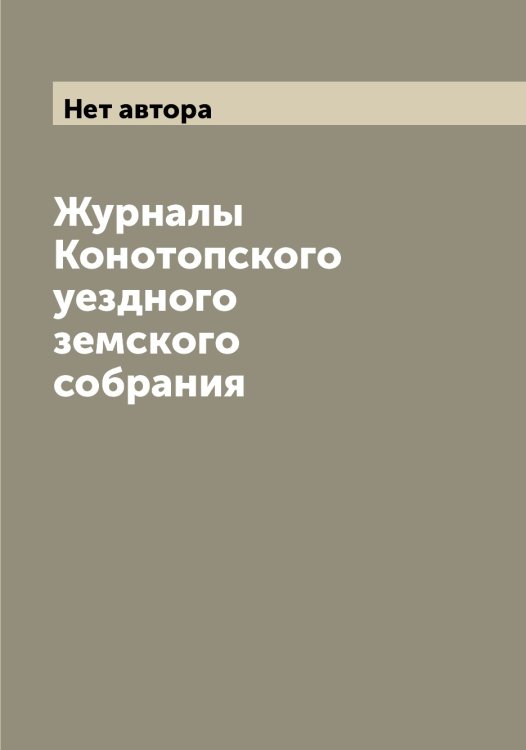 Обложка книги «Журналы Конотопского уездного земского собрания» — Нет автора, ISBN 9785519902373