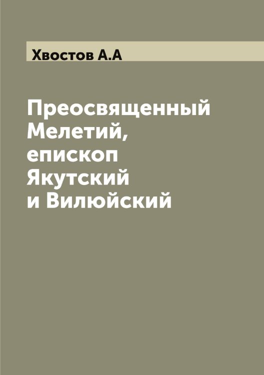 Обложка книги «Преосвященный Мелетий, епископ Якутский и Вилюйский» — Хвостов А.А, ISBN 9785521290215