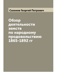 Обзор деятельности земств по народному продовольствию 1865-1892 гг