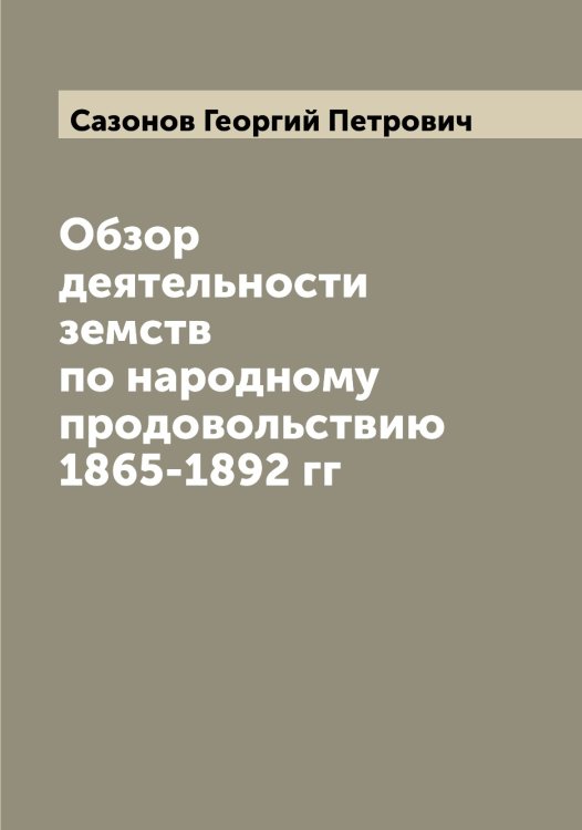 Обложка книги «Обзор деятельности земств по народному продовольствию 1865-1892 гг» — Сазонов Георгий Петрович, ISBN 9785519844161