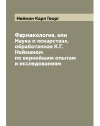 Фармакология, или Наука о лекарствах, обработанная К.Г. Нейманом по вернейшим опытам и исследованиям