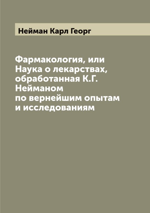 Обложка книги «Фармакология, или Наука о лекарствах, обработанная К.Г. Нейманом по вернейшим опытам и исследованиям» — Нейман Карл Георг, ISBN 9785519988759