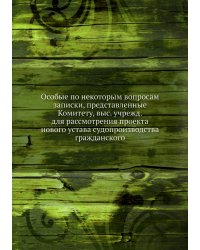 Особые по некоторым вопросам записки, представленные Комитету, выс. учрежд. для рассмотрения проекта нового устава судопроизводства гражданского