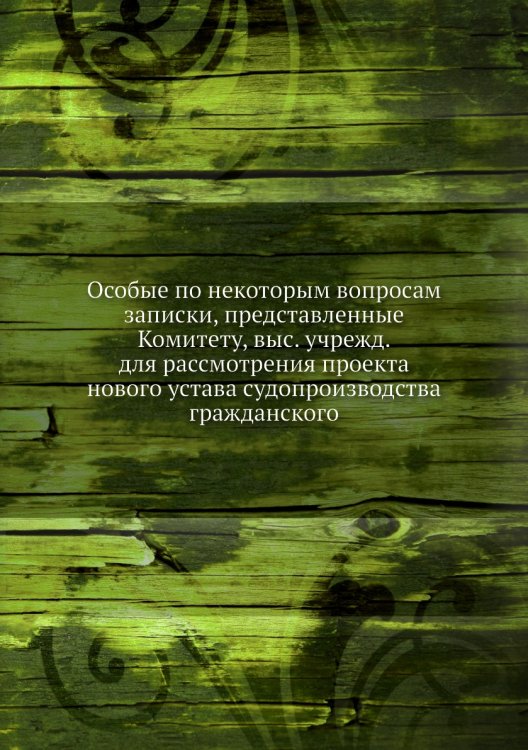 Особые по некоторым вопросам записки, представленные Комитету, выс. учрежд. для рассмотрения проекта нового устава судопроизводства гражданского