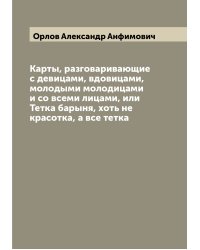 Карты, разговаривающие с девицами, вдовицами, молодыми молодицами и со всеми лицами, или Тетка барыня, хоть не красотка, а все тетка