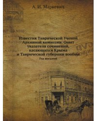 Известия Таврической Ученой Архивной комиссии. Опыт указателя сочинений, касающихся Крыма и Таврической губернии вообще