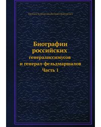 Биографии российских генералиссимусов и генерал-фельдмаршалов. Часть 1