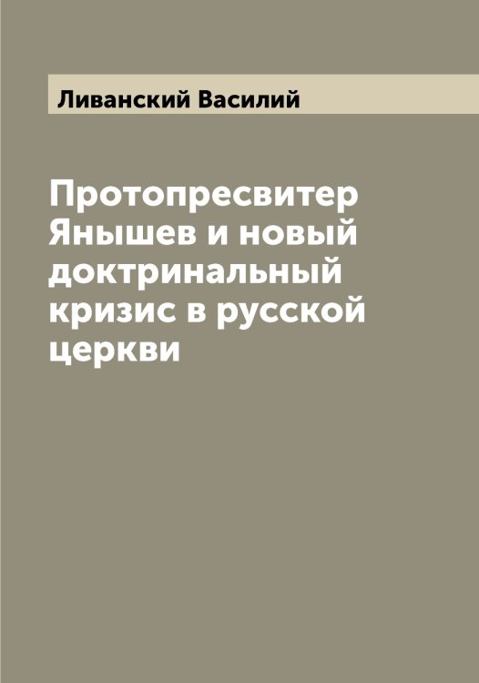 Обложка книги «Протопресвитер Янышев и новый доктринальный кризис в русской церкви» — Ливанский Василий, ISBN 9785519934084