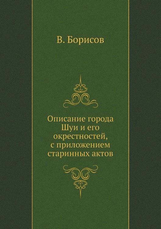 Описание города Шуи и его окрестностей, с приложением старинных актов