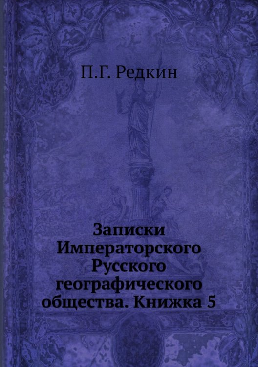 Обложка книги «Записки Императорского Русского географического общества. Книжка 5» — П.Г. Редкин, ISBN 9785518035713
