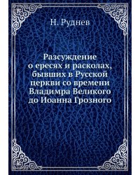 Разсуждение о ересях и расколах, бывших в Русской церкви со времени Владимра Великого до Иоанна Грозного