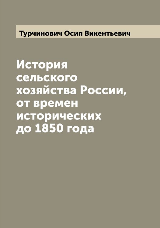 Обложка книги «История сельского хозяйства России, от времен исторических до 1850 года» — Турчинович Осип Викентьевич, ISBN 9785519780285