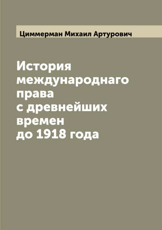 Обложка книги «История международнаго права с древнейших времен до 1918 года» — Циммерман Михаил Артурович, ISBN 9785521295906