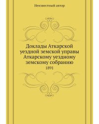 Доклады Аткарской уездной земской управы Аткарскому уездному земскому собранию