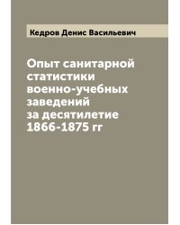 Опыт санитарной статистики военно-учебных заведений за десятилетие 1866-1875 гг