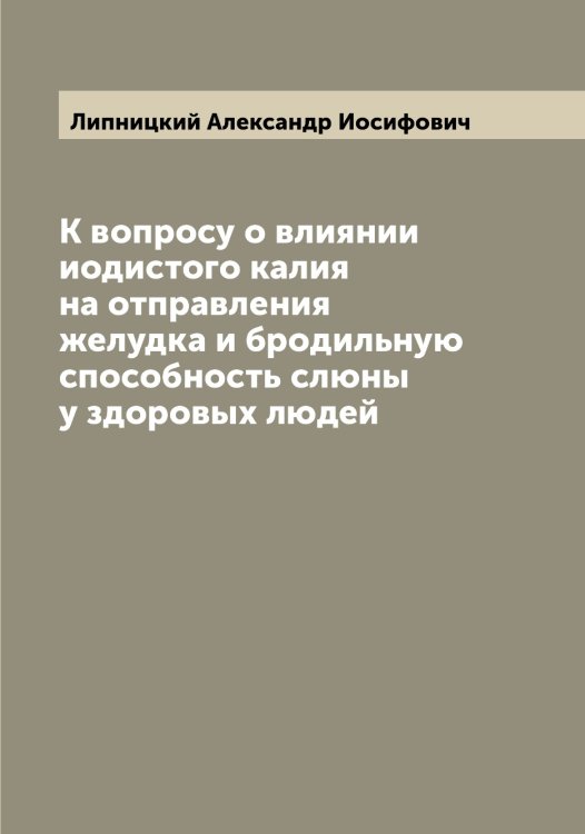 Обложка книги «К вопросу о влиянии иодистого калия на отправления желудка и бродильную способность слюны у здоровых людей» — Липницкий Александр Иосифович, ISBN 9785519935364
