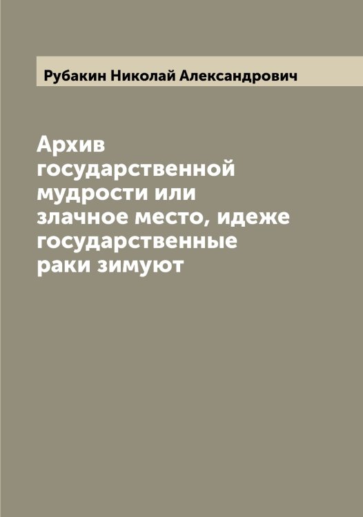 Обложка книги «Архив государственной мудрости или злачное место, идеже государственные раки зимуют» — Рубакин Николай Александрович, ISBN 9785519837095