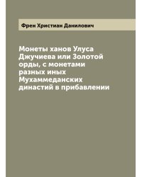 Монеты ханов Улуса Джучиева или Золотой орды, с монетами разных иных Мухаммеданских династий в прибавлении