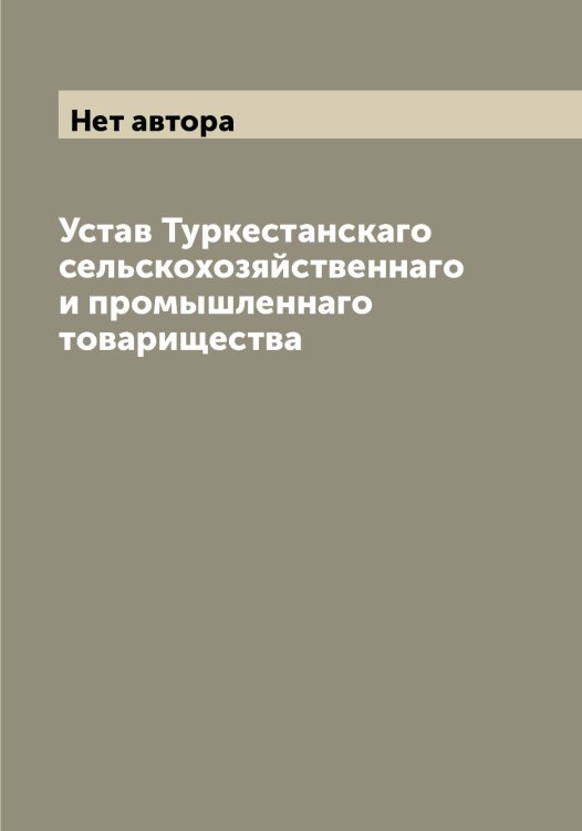 Устав Туркестанскаго сельскохозяйственнаго и промышленнаго товарищества Обложка книги «Устав Туркестанскаго сельскохозяйственнаго и промышленнаго товарищества» — Нет автора, ISBN 9785519780094