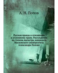 Русская правда в отношении к уголовному праву. Рассуждение на степень магистра, кандидата Московского университета Александра Попова
