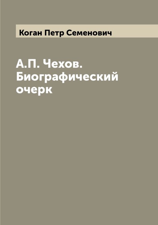 Обложка книги «А.П. Чехов. Биографический очерк» — Коган Петр Семенович, ISBN 9785519895989
