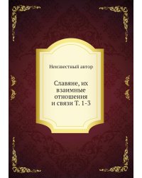 Славяне, их взаимные отношения и связи Т. 1-3