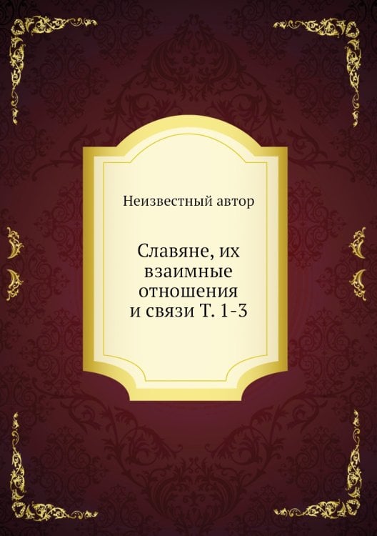 Славяне, их взаимные отношения и связи Т. 1-3