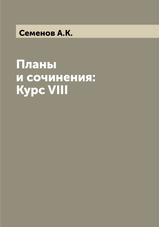 Обложка книги «Планы и сочинения: Курс VIII» — Семенов А.К., ISBN 9785519852647
