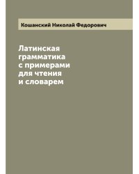 Латинская грамматика с примерами для чтения и словарем