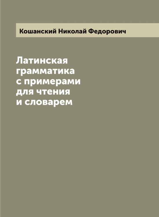 Обложка книги «Латинская грамматика с примерами для чтения и словарем» — Кошанский Николай Федорович, ISBN 9785519908252