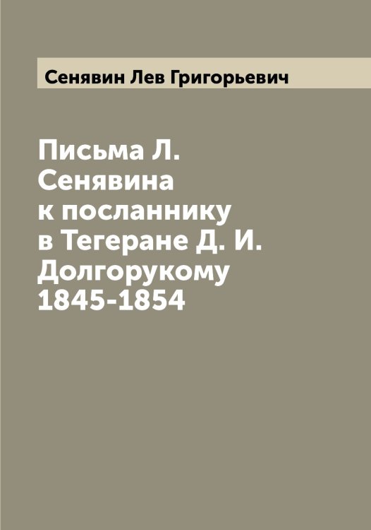 Обложка книги «Письма Л. Сенявина к посланнику в Тегеране Д. И. Долгорукому 1845-1854» — Сенявин Лев Григорьевич, ISBN 9785519853811