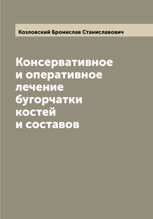 Обложка книги «Консервативное и оперативное лечение бугорчатки костей и составов» — Козловский Бронислав Станиславович, ISBN 9785519897044