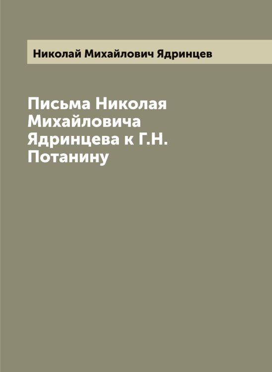 Обложка книги «Письма Николая Михайловича Ядринцева к Г.Н. Потанину» — Николай Михайлович Ядринцев, ISBN 9785521395392