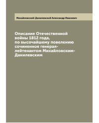 Описание Отечественной войны 1812 года, по высочайшему повелению сочиненное генерал-лейтенантом Михайловским-Данилевским