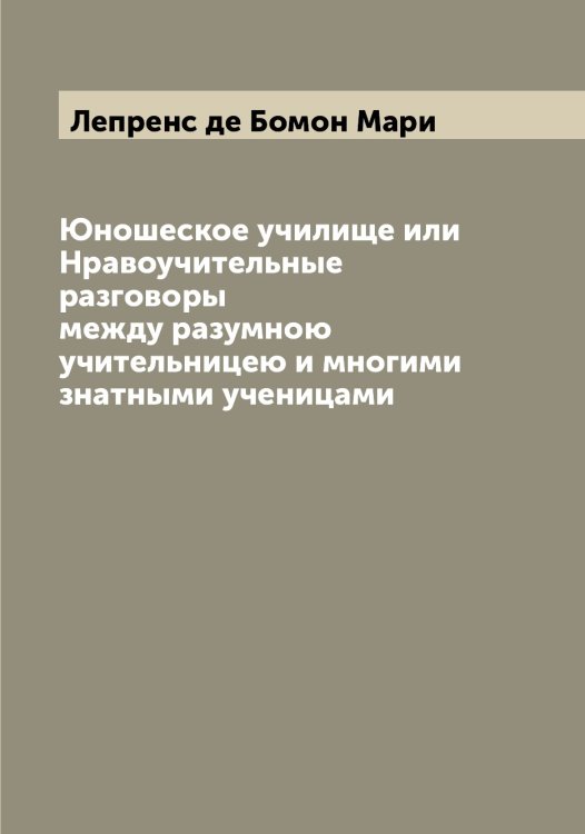 Обложка книги «Юношеское училище или Нравоучительные разговоры между разумною учительницею и многими знатными ученицами» — Лепренс де Бомон Мари, ISBN 9785519932097