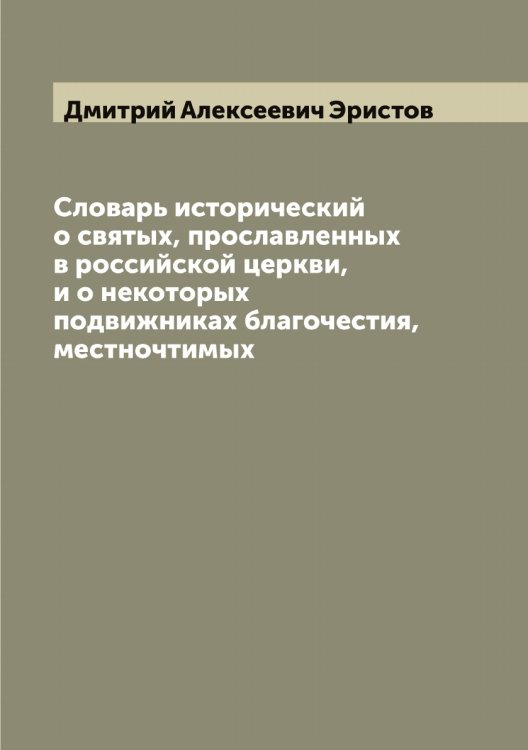 Обложка книги «Словарь исторический о святых, прославленных в российской церкви, и о некоторых подвижниках благочестия, местночтимых» — Дмитрий Алексеевич Эристов, ISBN 9785521392704
