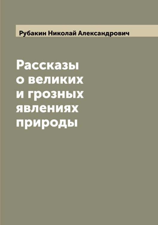 Обложка книги «Рассказы о великих и грозных явлениях природы» — Рубакин Николай Александрович, ISBN 9785519837200