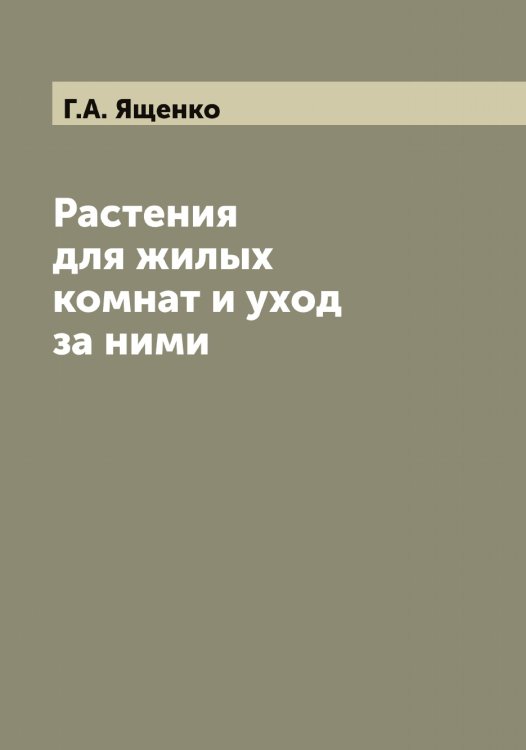Обложка книги «Растения для жилых комнат и уход за ними» — Г.А. Ященко, ISBN 9785521399444