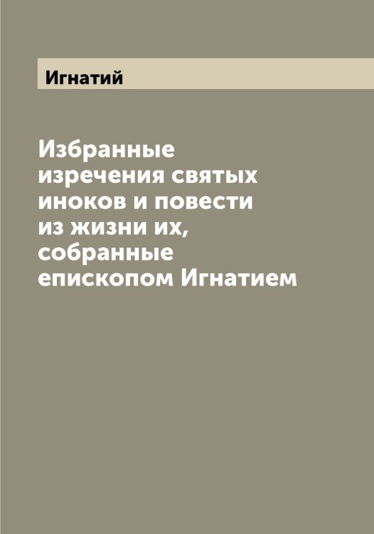 Обложка книги «Избранные изречения святых иноков и повести из жизни их, собранные епископом Игнатием» — Игнатий, ISBN 9785519867559